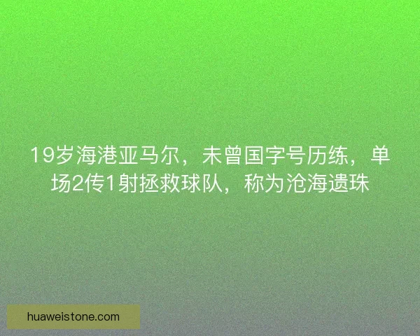 19岁海港亚马尔，未曾国字号历练，单场2传1射拯救球队，称为沧海遗珠