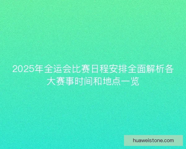 2025年全运会比赛日程安排全面解析各大赛事时间和地点一览