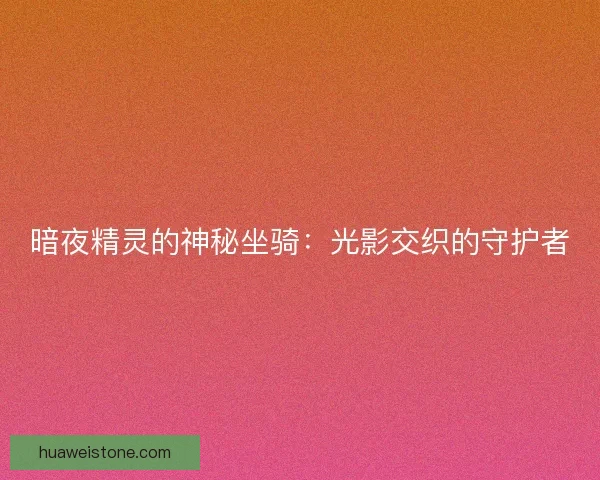 暗夜精灵的神秘坐骑：光影交织的守护者